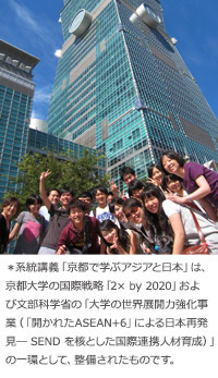系統講義「京都で学ぶアジアと日本」は、京都大学の国際戦略「2×by 2020」および文部科学省の「大学の世界展開力強化事業（「開かれたASEAN+6」による日本再発見- SENDを核とした国際連携人材育成）」の一環として、整備されたものです