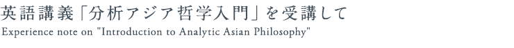英語講義「分析アジア哲学入門」を受講して / Experiences of "Introduction to Analytic Asian Philosophy"